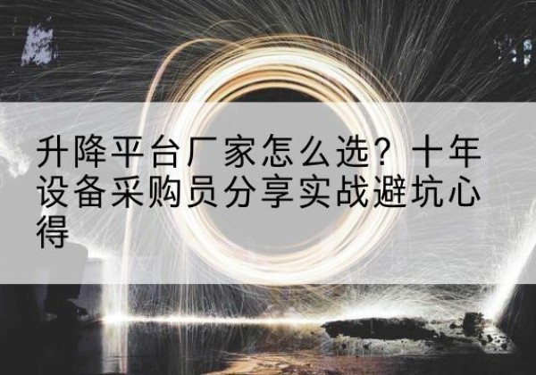 攀枝花升降平台厂家-怎么选？十年设备采购员分享实战避坑心得